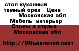 стол кухонный ext 3236 h4 темный орех › Цена ­ 10 000 - Московская обл. Мебель, интерьер » Столы и стулья   . Московская обл.